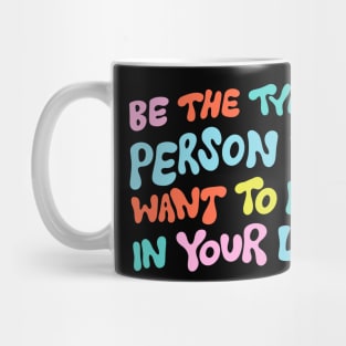 Be the Type of Person You Want to Have in Your Life by Oh So Graceful Mug